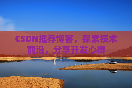 CSDN推荐博客，探索技术前沿，分享开发心得