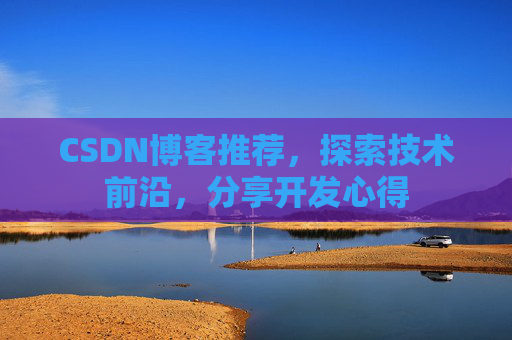 CSDN博客推荐,探索技术前沿,分享开发心得 CSDN博客推荐,探索技术前沿,分享开发心得